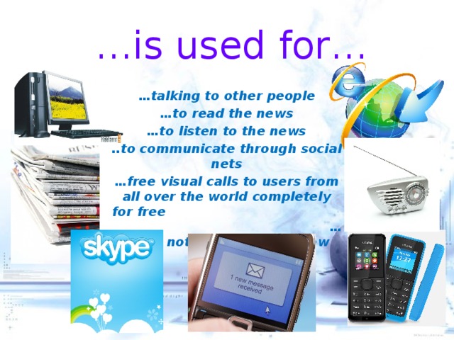 … is used for… … talking to other people … to read the news … to listen to the news ..to communicate through social nets … free visual calls to users from all over the world completely for free …quick notes containing a few words  