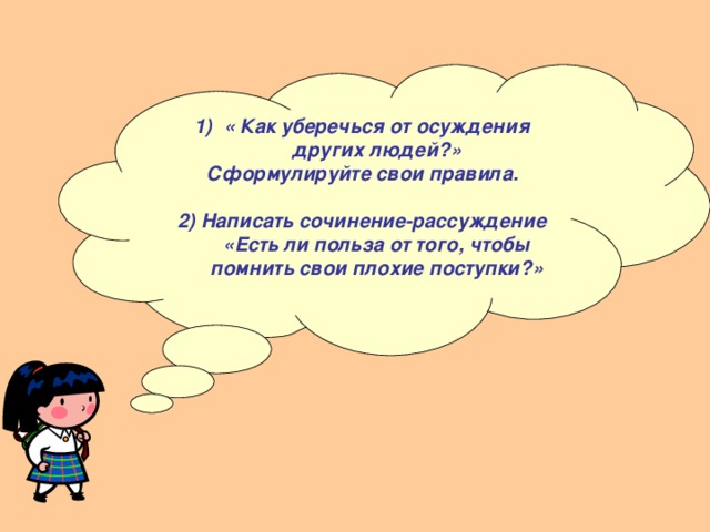 « Как уберечься от осуждения других людей?» Сформулируйте свои правила. 2) Написать сочинение-рассуждение «Есть ли польза от того, чтобы помнить свои плохие поступки?» 