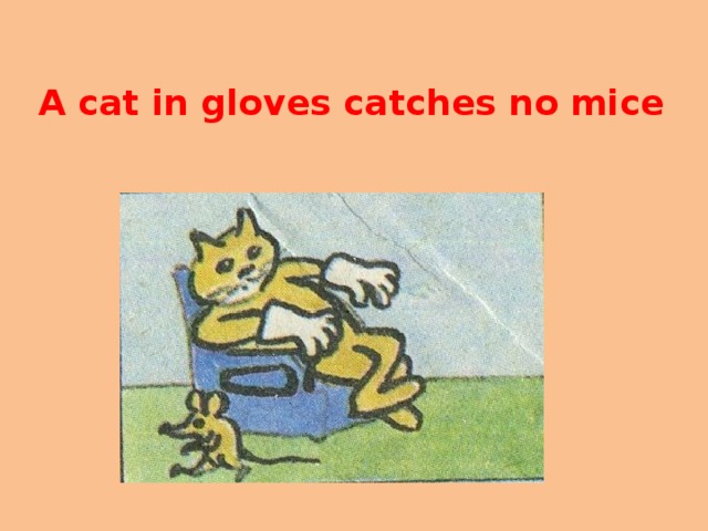 С английского на русский язык mice. A Cat in Gloves catches no Mice. Пословица a Cat in Gloves. Рисунок к поговорке a Cat in Gloves catches no Mice. Кот в перчатках мышей не ловит аналог русской пословицы.