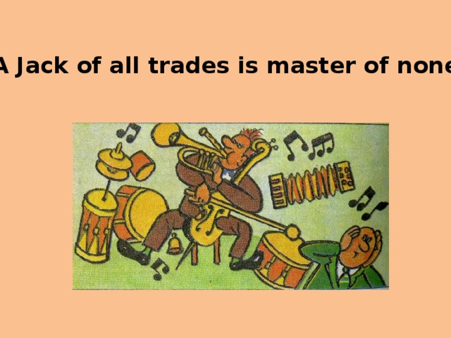 Jack of all trades перевод. A Jack of all trades is a Master of none. Пословица a Jack of all trades and Master of none. Jack of all trades. Jack of all trades идиома.