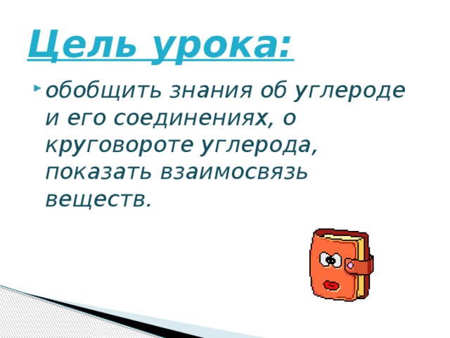 Цель урока: обобщить знания об углероде и его соединениях, о круговороте углерода, показать взаимосвязь веществ. 