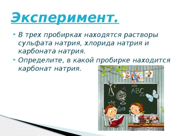 Эксперимент. В трех пробирках находятся растворы сульфата натрия, хлорида натрия и карбоната натрия. Определите, в какой пробирке находится карбонат натрия. 