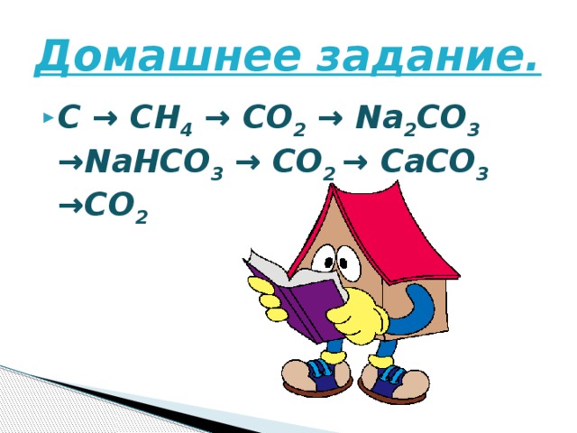 Домашнее задание. C → CH 4 → CO 2 → Na 2 CO 3 →NaHCO 3 → CO 2 → CaCO 3 →CO 2  