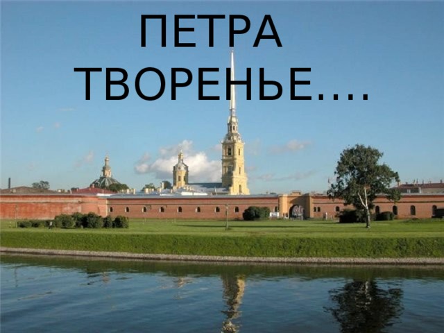 ПЕТРА ТВОРЕНЬЕ…. 