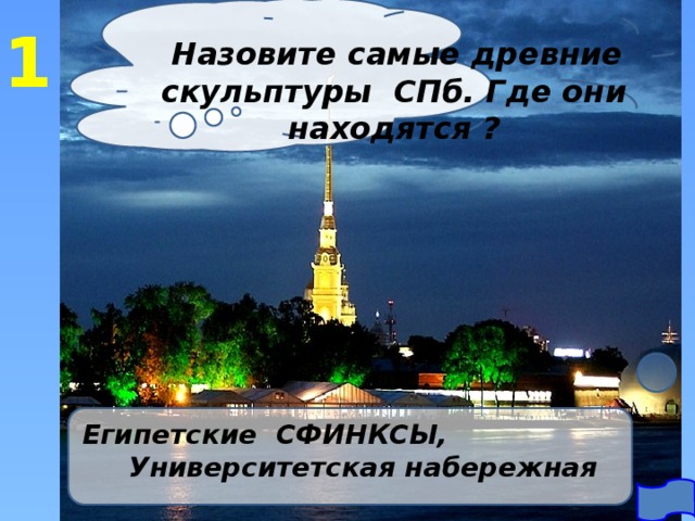 1  Назовите самые древние скульптуры СПб. Где они находятся ? Египетские СФИНКСЫ, Университетская набережная 