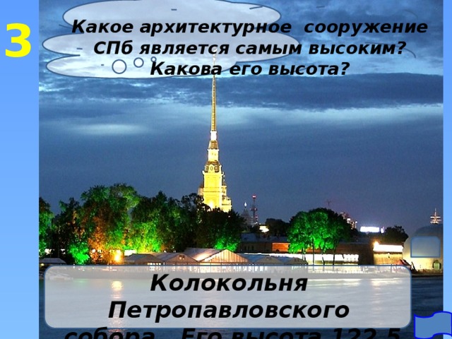 3 Какое архитектурное сооружение СПб является самым высоким? Какова его высота? Колокольня Петропавловского собора. Его высота 122,5 м  