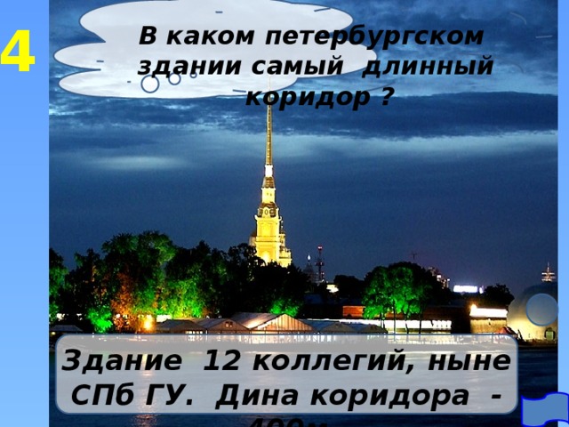 4 В каком петербургском здании самый длинный коридор ? Здание 12 коллегий, ныне СПб ГУ. Дина коридора - 400м 