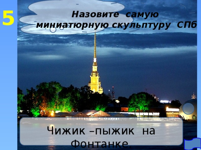 5 Назовите самую миниатюрную скульптуру СПб Чижик –пыжик на Фонтанке. 