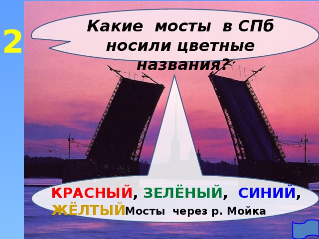 Какие мосты в СПб носили цветные названия? 2 КРАСНЫЙ , ЗЕЛЁНЫЙ , СИНИЙ , ЖЁЛТЫЙ Мосты через р. Мойка 