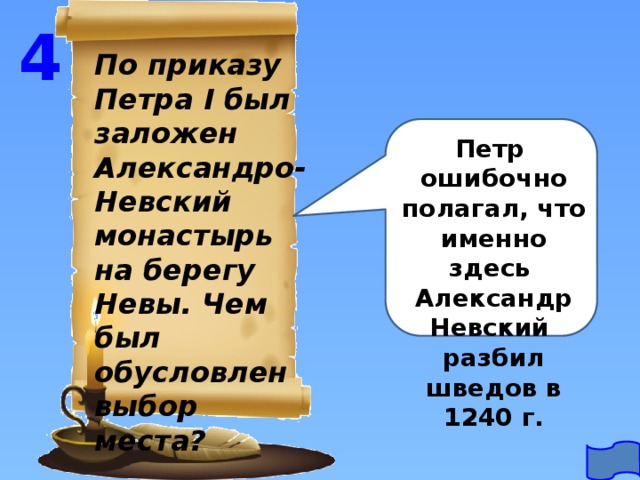 4 По приказу Петра I был заложен Александро-Невский монастырь на берегу Невы. Чем был обусловлен выбор места? Петр ошибочно полагал, что именно здесь Александр Невский разбил шведов в 1240 г. 