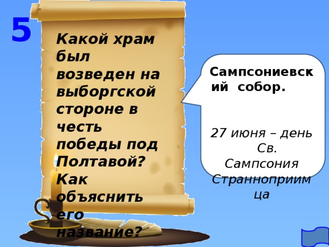 5 Какой храм был возведен на выборгской стороне в честь победы под Полтавой? Как объяснить его название? Сампсониевский собор.  27 июня – день Св. Сампсония Странноприимца 