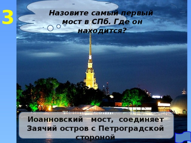 3 Назовите самый первый мост в СПб. Где он находится? Иоанновский мост, соединяет Заячий остров с Петроградской стороной 