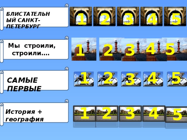 3 2 4 5 1 БЛИСТАТЕЛЬНЫЙ САНКТ- ПЕТЕРБУРГ 4 5 3 2 1  Мы строили, строили…. 4 5 1 2 3 САМЫЕ ПЕРВЫЕ 1 4 3 2 5 История + география 