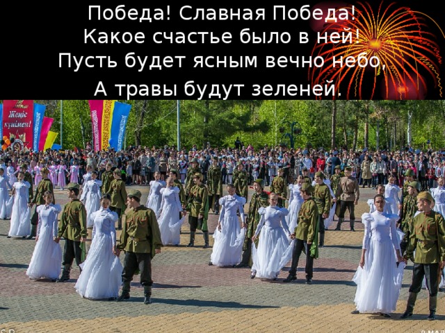 Победа! Славная Победа!  Какое счастье было в ней!  Пусть будет ясным вечно небо,  А травы будут зеленей.  