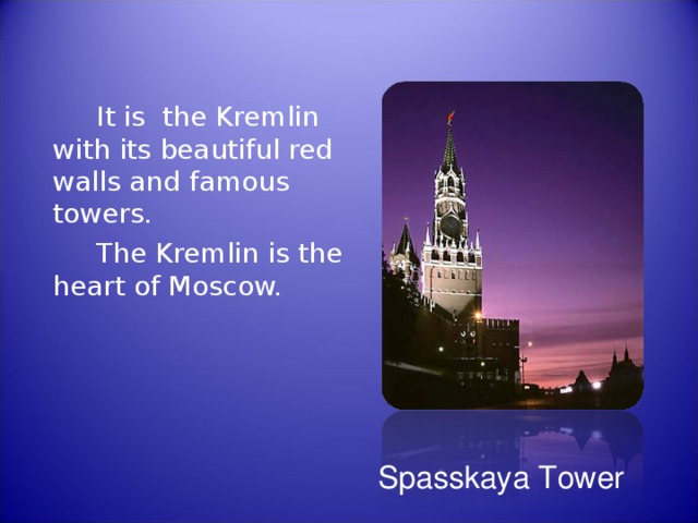   It is the Kremlin with its beautiful red walls and famous towers.   The Kremlin is the heart of Moscow. Spasskaya Tower 