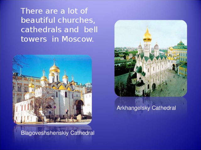  There are a lot of beautiful churches, cathedrals and bell towers in Moscow. Arkhangelsky Cathedral Blagoveshshenskiy Cathedral 