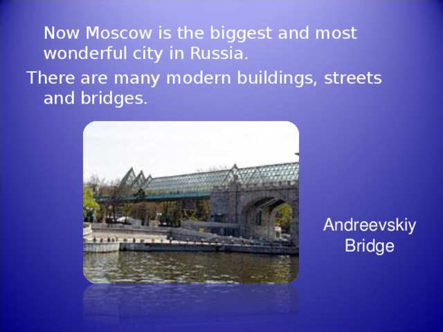   Now Moscow is the biggest and most wonderful city in Russia. There are many modern buildings, streets and bridges. Andreevskiy Bridge 