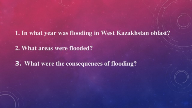 1. In what year was flooding in West Kazakhstan oblast?  2. What areas were flooded?  3. What were the consequences of flooding?  