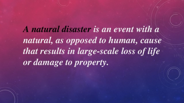 A natural disaster  is an event with a natural, as opposed to human, cause that results in large-scale loss of life or damage to property. 