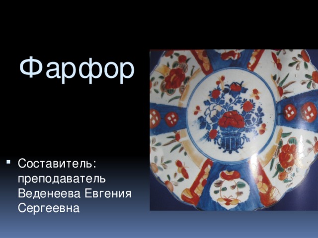 Фарфор Составитель: преподаватель Веденеева Евгения Сергеевна 