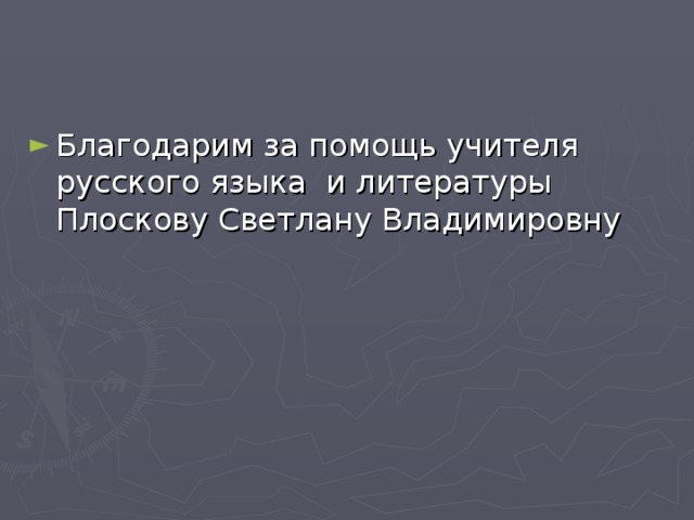 Благодарим за помощь учителя русского языка и литературы Плоскову Светлану Владимировну 