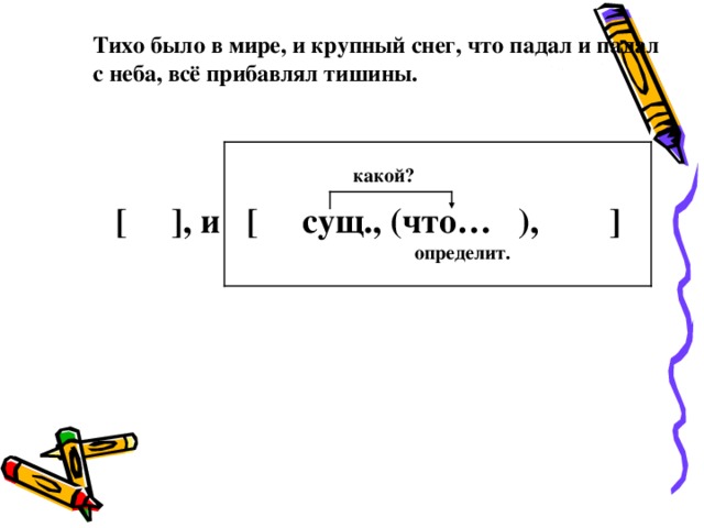 Тихо было в мире, и крупный снег, что падал и падал с неба, всё прибавлял тишины. какой? [  ] , и [ сущ., ( что… ) , ] определит. 