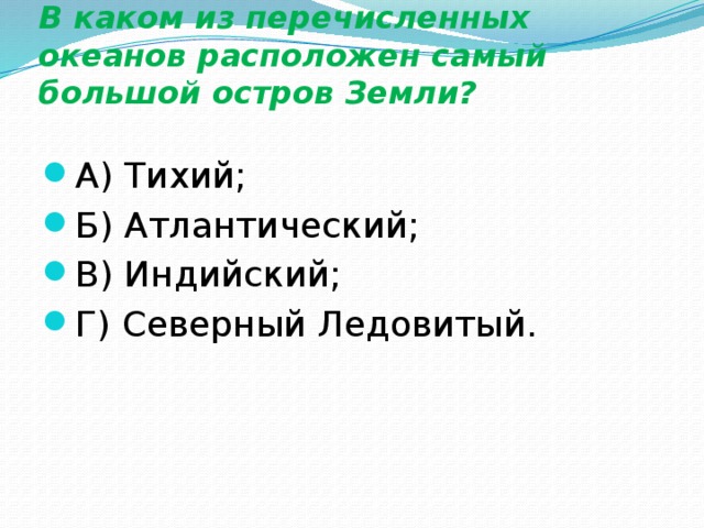  В каком из перечисленных океанов расположен самый большой остров Земли? А) Тихий; Б) Атлантический; В) Индийский; Г) Северный Ледовитый. 