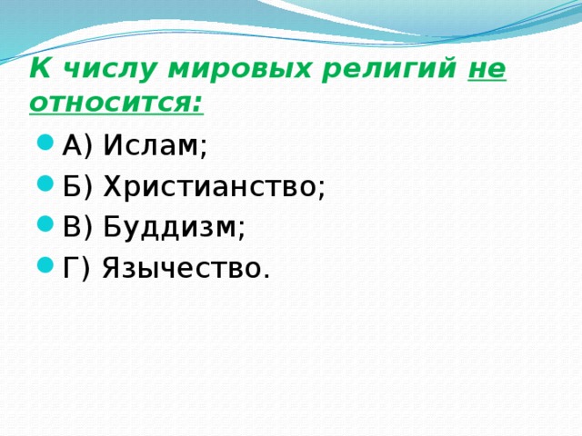 К числу мировых религий не относится: А) Ислам; Б) Христианство; В) Буддизм; Г) Язычество. 