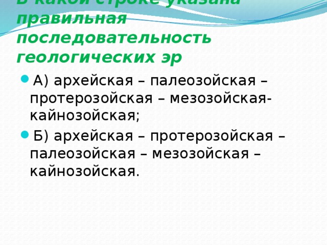    В какой строке указана правильная последовательность геологических эр А) архейская – палеозойская – протерозойская – мезозойская- кайнозойская; Б) архейская – протерозойская – палеозойская – мезозойская – кайнозойская. 