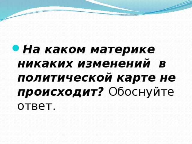 На каком материке никаких изменений в политической карте не происходит? Обоснуйте ответ. 