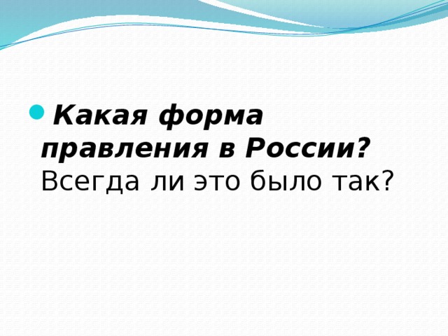 Какая форма правления в России? Всегда ли это было так? 