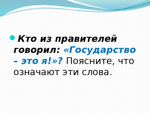 Кто из правителей говорил: «Государство – это я!»? Поясните, что означают эти слова. 