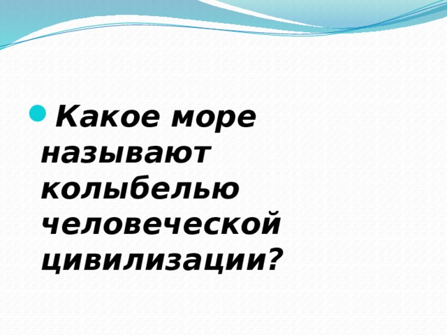 Какое море называют колыбелью человеческой цивилизации? 