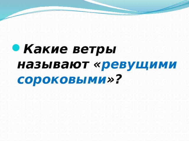 Какие ветры называют « ревущими сороковыми »? 