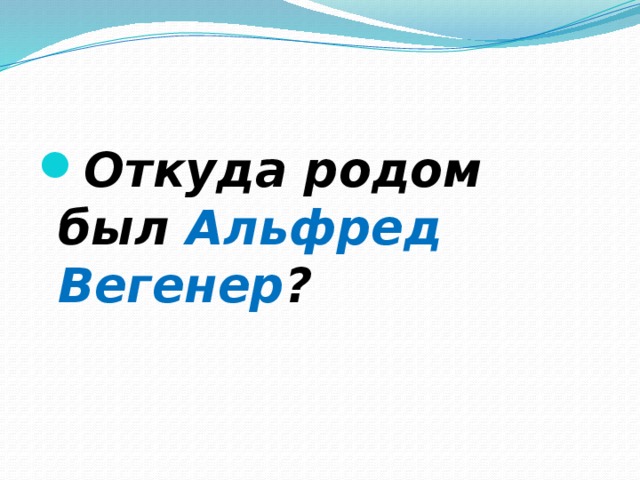 Откуда родом был Альфред Вегенер ? 