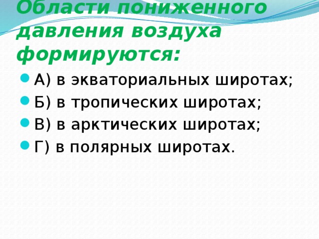 Области пониженного давления воздуха формируются: А) в экваториальных широтах; Б) в тропических широтах; В) в арктических широтах; Г) в полярных широтах. 