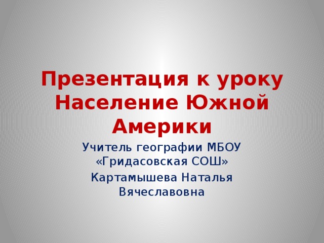 Презентация к уроку  Население Южной Америки Учитель географии МБОУ «Гридасовская СОШ» Картамышева Наталья Вячеславовна 