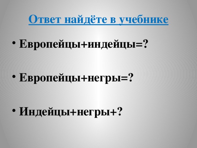 Ответ найдёте в учебнике Европейцы+индейцы=?  Европейцы+негры=?  Индейцы+негры+? 