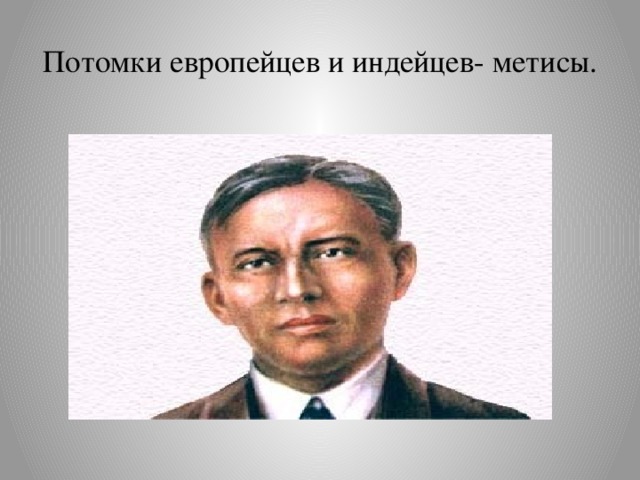 Потомки европейцев и индейцев- метисы. 