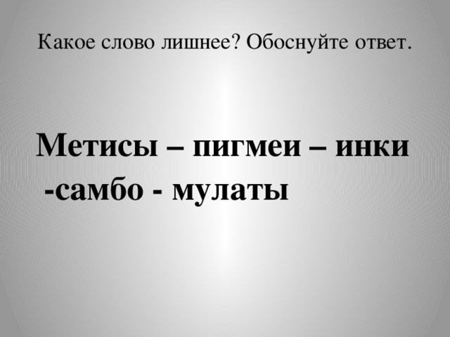 Какое слово лишнее? Обоснуйте ответ.   Метисы – пигмеи – инки -самбо - мулаты 