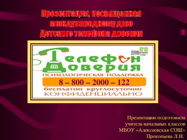 8 – 800 – 2000 – 122 Презентацию подготовила учитель начальных классов МБОУ «Алексеевская СОШ» Прокопьева Л.Н. 