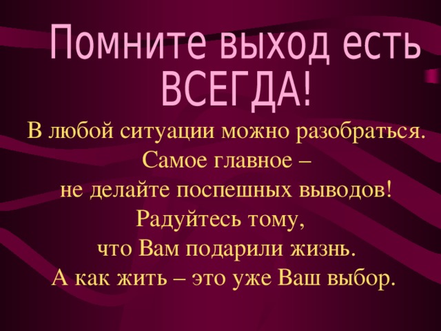 В любой ситуации можно разобраться. Самое главное – не делайте поспешных выводов! Радуйтесь тому, что Вам подарили жизнь. А как жить – это уже Ваш выбор. 