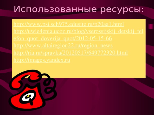 http://www.psi.sch975.edusite.ru/p20aa1.html http://uwle4enia.ucoz.ru/blog/vserossijskij_detskij_telefon_quot_doverija_quot/2012-05-15-66 http://www.altairegion22.ru/region_news http://ria.ru/spravka/20120517/649772320.html http://images.yandex.ru   