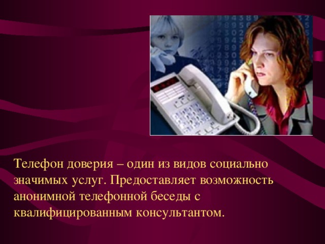 Телефон доверия – один из видов социально значимых услуг. Предоставляет возможность анонимной телефонной беседы с квалифицированным консультантом. 