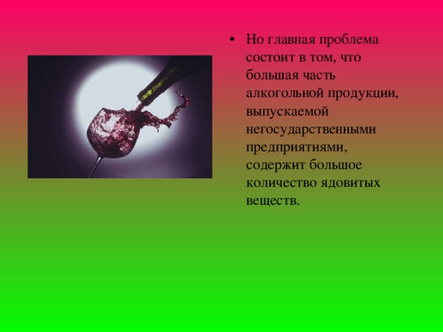 Но главная проблема состоит в том, что большая часть алкогольной продукции, выпускаемой негосударственными предприятиями, содержит большое количество ядовитых веществ. 