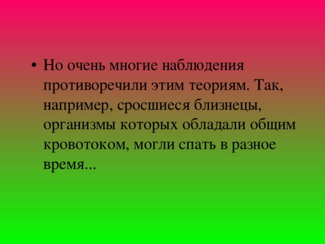 Но очень многие наблюдения противоречили этим теориям. Так, например, сросшиеся близнецы, организмы которых обладали общим кровотоком, могли спать в разное время...  