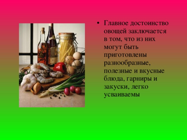 Главное достоинство овощей заключается в том, что из них могут быть приготовлены разнообразные, полезные и вкусные блюда, гарниры и закуски, легко усваиваемы 