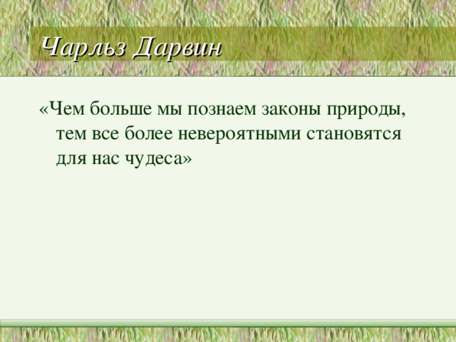 Чарльз Дарвин «Чем больше мы познаем законы природы, тем все более невероятными становятся для нас чудеса» 