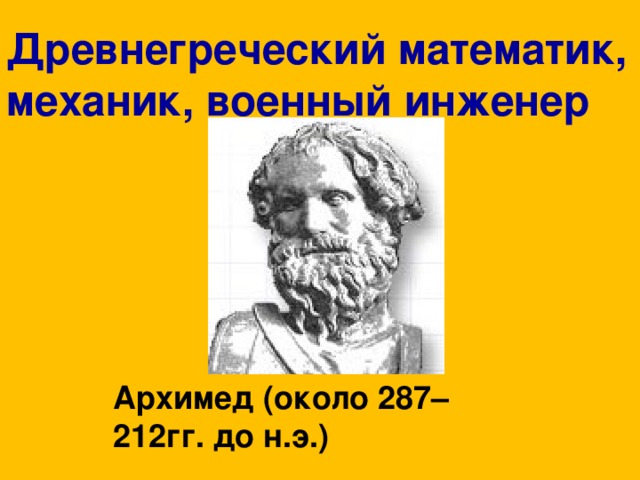 Древнегреческий математик, механик, военный инженер Архимед (около 287– 212гг. до н.э.) 