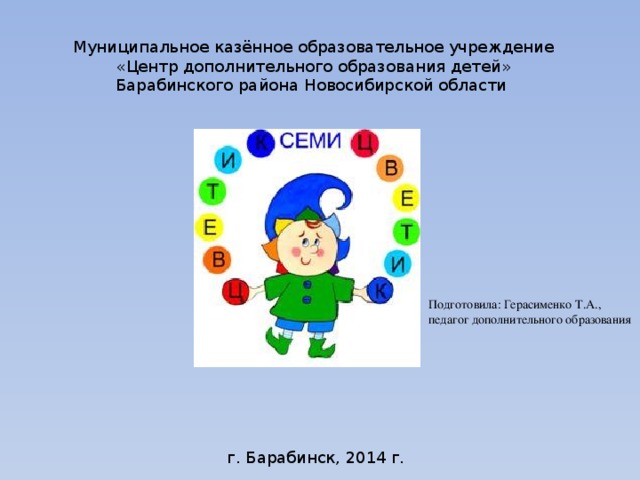 Муниципальное казённое образовательное учреждение «Центр дополнительного образования детей» Барабинского района Новосибирской области Подготовила: Герасименко Т.А., педагог дополнительного образования г. Барабинск, 2014 г. 